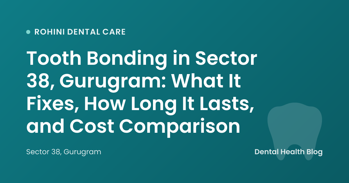 Tooth Bonding in Sector 38, Gurugram: What It Fixes, How Long It Lasts, and Cost Comparison