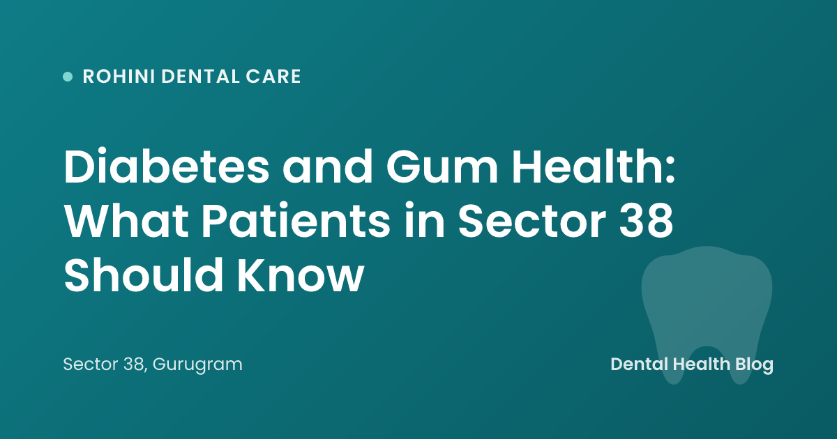 Diabetes and Gum Health: What Patients in Sector 38 Should Know