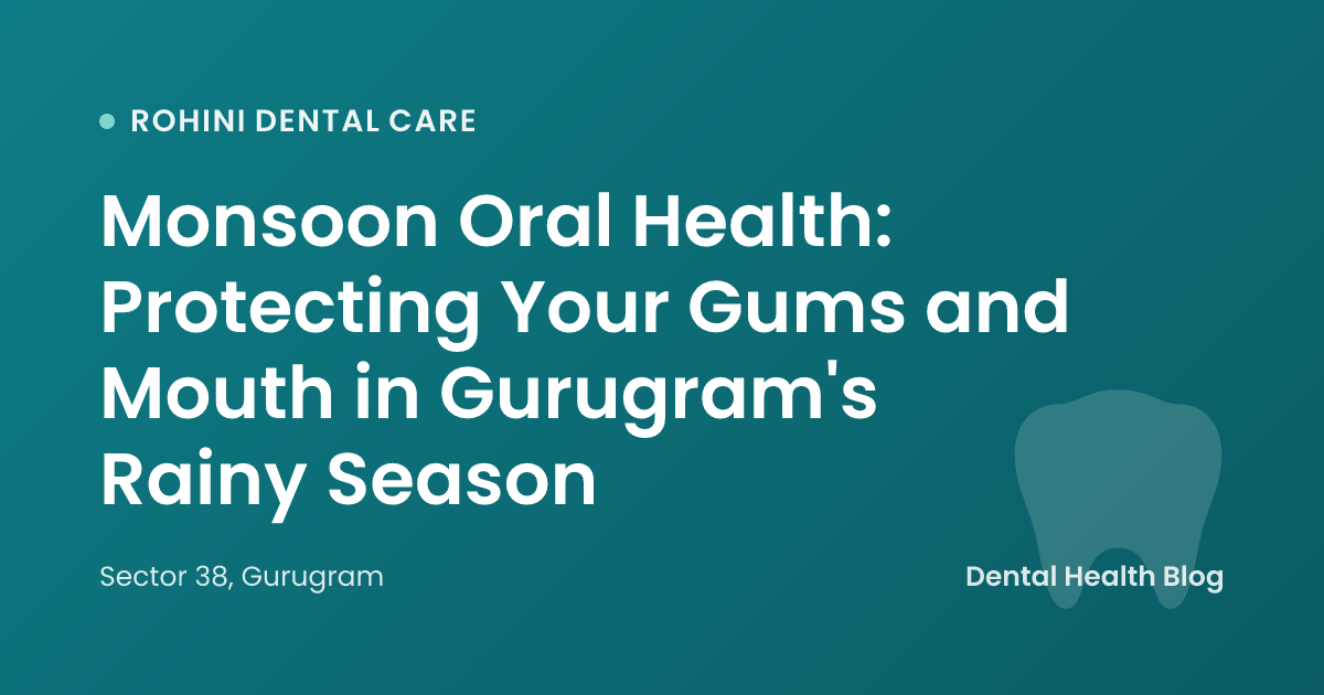 Monsoon Oral Health: Protecting Your Gums and Mouth in Gurugram's Rainy Season