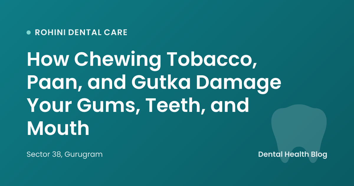 How Chewing Tobacco, Paan, and Gutka Damage Your Gums, Teeth, and Mouth