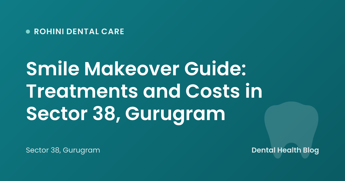 Smile Makeover Guide: Treatments and Costs in Sector 38, Gurugram