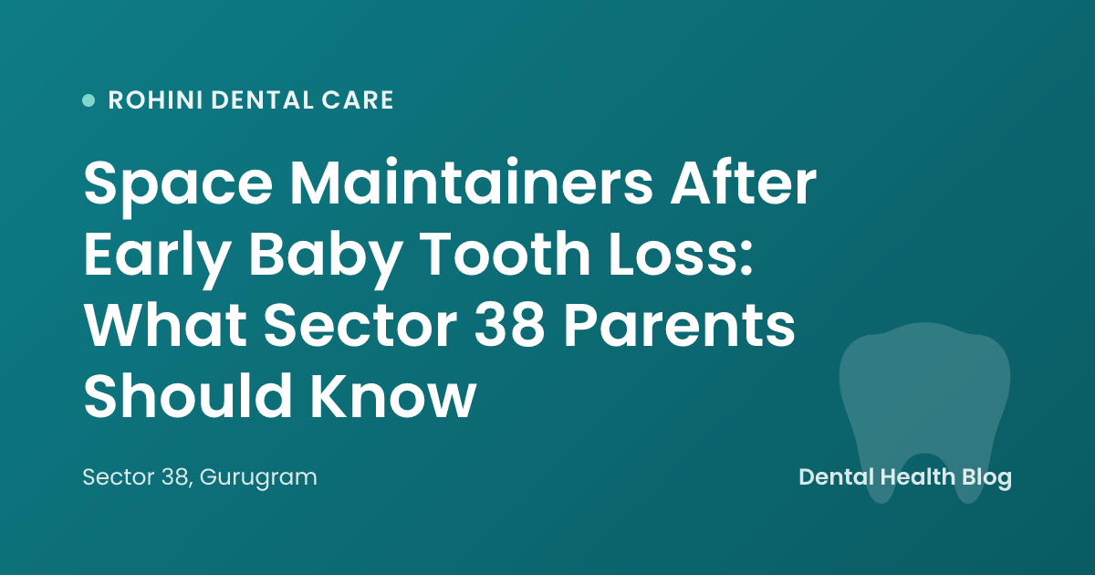 Space Maintainers After Early Baby Tooth Loss: What Sector 38 Parents Should Know