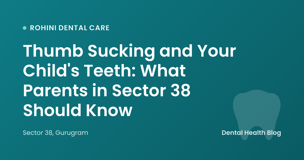 Thumb Sucking and Your Child's Teeth: What Parents in Sector 38 Should Know